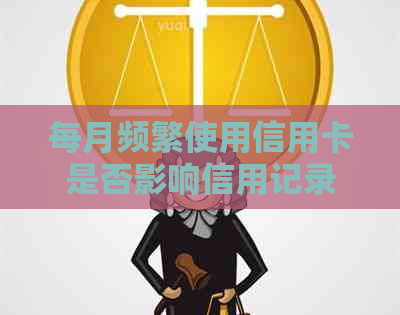 每月频繁使用信用卡是否影响信用记录和贷款？刷给同一账户是否有好处？