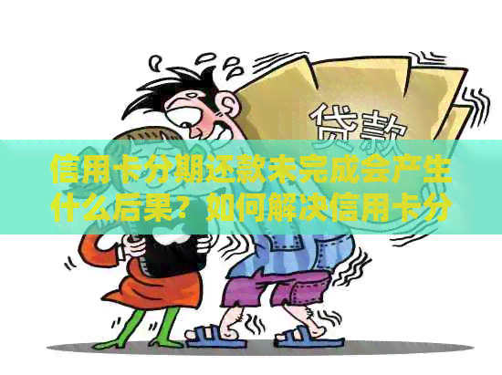 信用卡分期还款未完成会产生什么后果？如何解决信用卡分期还款问题？