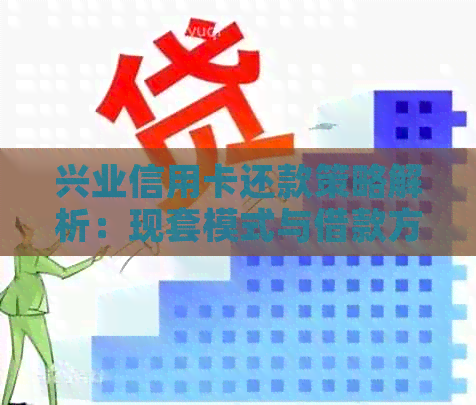 兴业信用卡还款策略解析：现套模式与借款方式哪个更优？