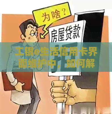 工银e生活信用卡界面维护中，如何解决使用问题和相关疑问？