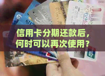 信用卡分期还款后，何时可以再次使用？刷卡额度如何恢复？