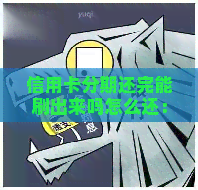 信用卡分期还完能刷出来吗怎么还：分期付款后如何还款及恢复信用卡使用。