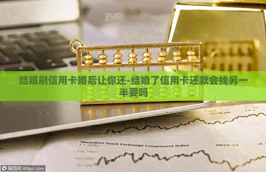 结婚刷信用卡婚后让你还-结婚了信用卡还款会找另一半要吗