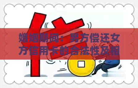 婚姻期间：男方偿还女方信用卡的合法性及相关问题探讨