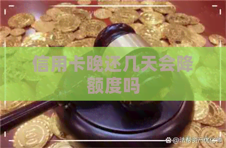 信用卡晚还几天会降额度吗