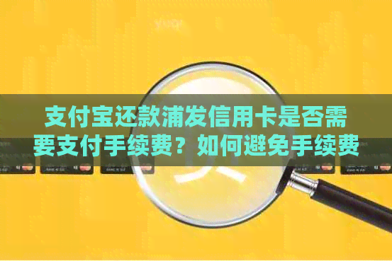 支付宝还款浦发信用卡是否需要支付手续费？如何避免手续费？