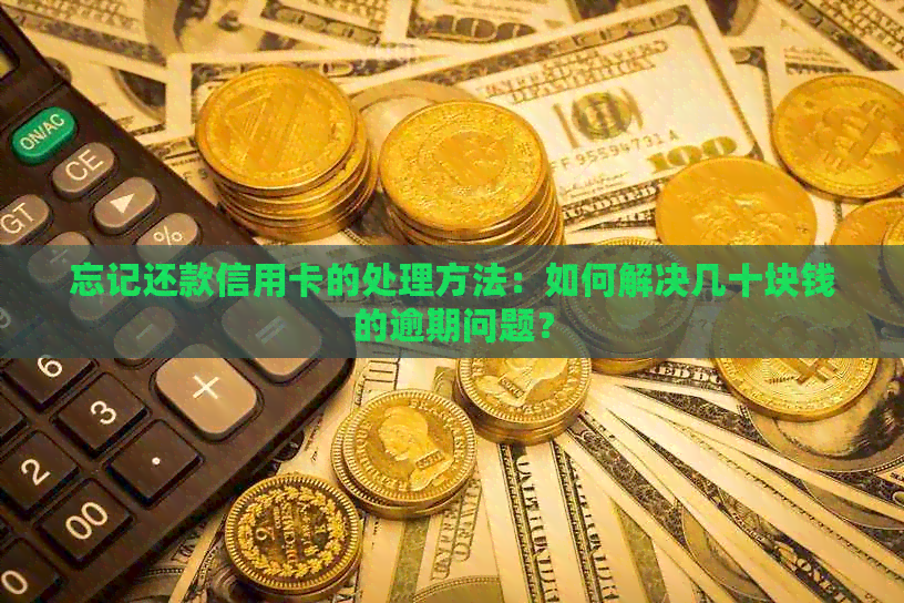 忘记还款信用卡的处理方法：如何解决几十块钱的逾期问题？