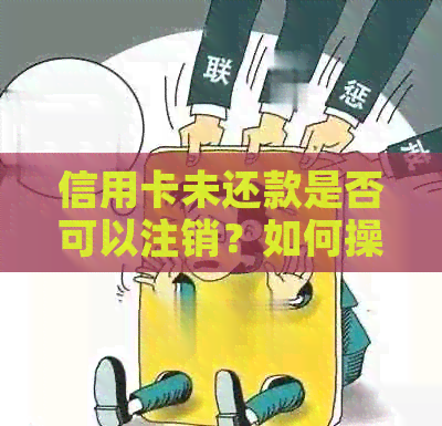 信用卡未还款是否可以注销？如何操作？ - 关于信用卡还款和注销的相关问题