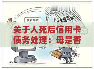 关于人死后信用卡债务处理：母是否需要承担责任？