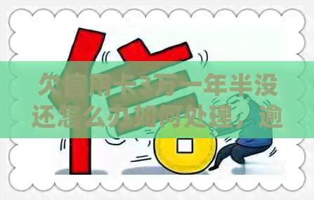 欠信用卡3万一年半没还怎么办如何处理，逾期一年多会有什么后果？