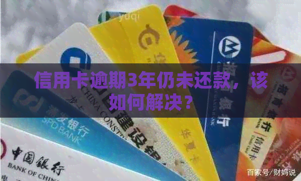 信用卡逾期3年仍未还款，该如何解决？