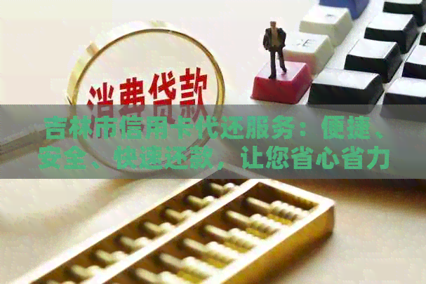 吉林市信用卡代还服务：便捷、安全、快速还款，让您省心省力！