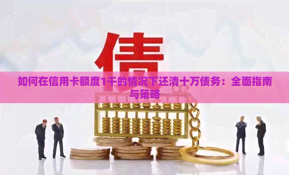 如何在信用卡额度1千的情况下还清十万债务：全面指南与策略