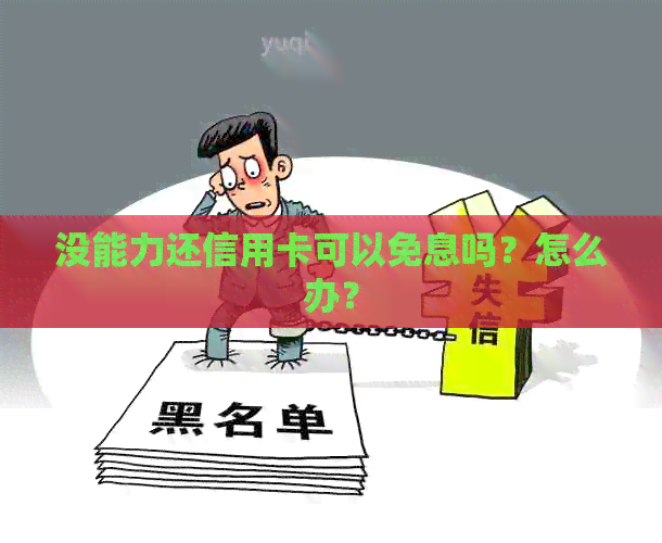 没能力还信用卡可以免息吗？怎么办？