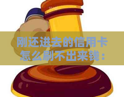 刚还进去的信用卡怎么刷不出来钱：还完后无法刷卡原因分析