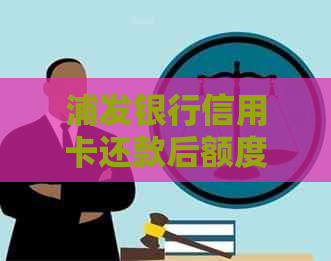 浦发银行信用卡还款后额度恢复时间：详细步骤与等待周期分析