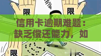 信用卡逾期难题：缺乏偿还能力，如何解决全部逾期问题？
