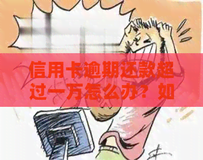 信用卡逾期还款超过一万怎么办？如何解决信用卡债务问题？