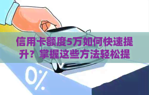 信用卡额度5万如何快速提升？掌握这些方法轻松提额！
