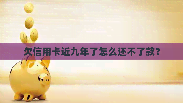 欠信用卡近九年了怎么还不了款？