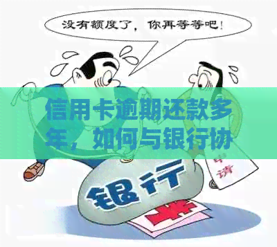 信用卡逾期还款多年，如何与银行协商还本金？