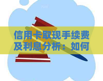 信用卡取现手续费及利息分析：如何更大限度地降低成本