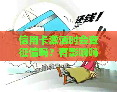 信用卡激活时会查吗？有影响吗？安全吗？银行激活信用卡时会查。