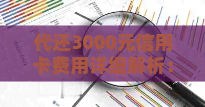 代还3000元信用卡费用详细解析：手续费、利息及还款方式全面了解