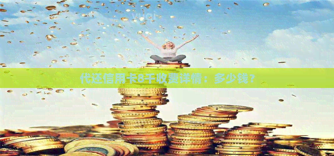 代还信用卡8千收费详情：多少钱？