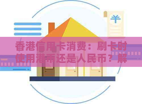 信用卡消费：刷卡时使用港币还是人民币？解答疑惑并对比两种支付方式