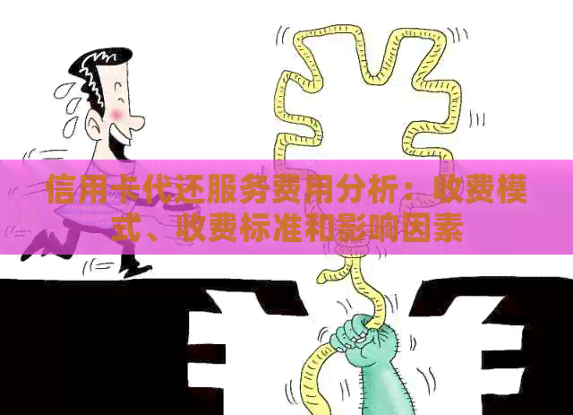 信用卡代还服务费用分析：收费模式、收费标准和影响因素