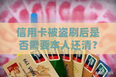 信用卡被盗刷后是否需要本人还清？如何处理和防范信用卡盗刷问题？