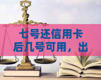 七号还信用卡后几号可用，出账，存款，还款及入账时间是哪一天？