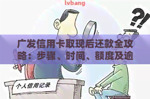 广发信用卡取现后还款全攻略：步骤、时间、额度及逾期处理详解