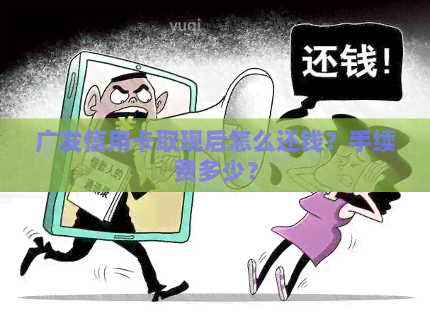 广发信用卡取现后怎么还钱？手续费多少？