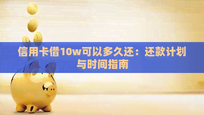 信用卡借10w可以多久还：还款计划与时间指南
