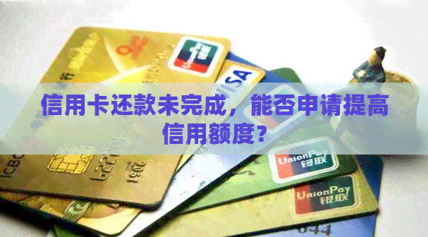 信用卡还款未完成，能否申请提高信用额度？