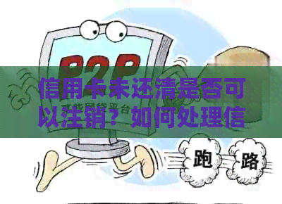 信用卡未还清是否可以注销？如何处理信用卡欠款并注销信用卡？