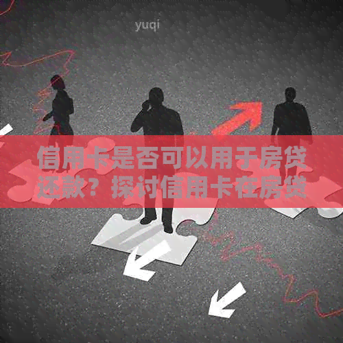 信用卡是否可以用于房贷还款？探讨信用卡在房贷管理中的作用