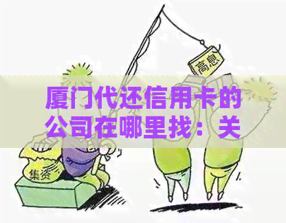 厦门代还信用卡的公司在哪里找：关于厦门代养信用卡和代还服务的信息。