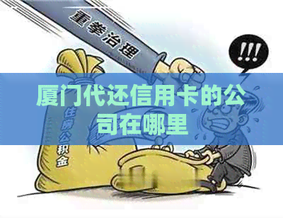 厦门代还信用卡的公司在哪里