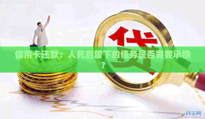 信用卡还款：人死后留下的债务是否需要承担？
