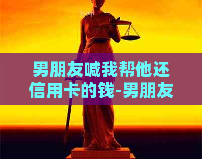 男朋友喊我帮他还信用卡的钱-男朋友喊我帮他还信用卡的钱什么意思