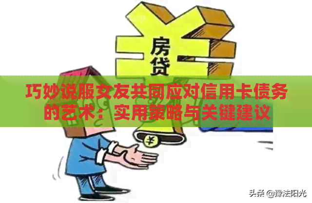 巧妙说服女友共同应对信用卡债务的艺术：实用策略与关键建议
