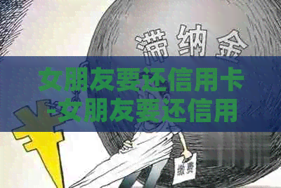 女朋友要还信用卡-女朋友要还信用卡怎么回答