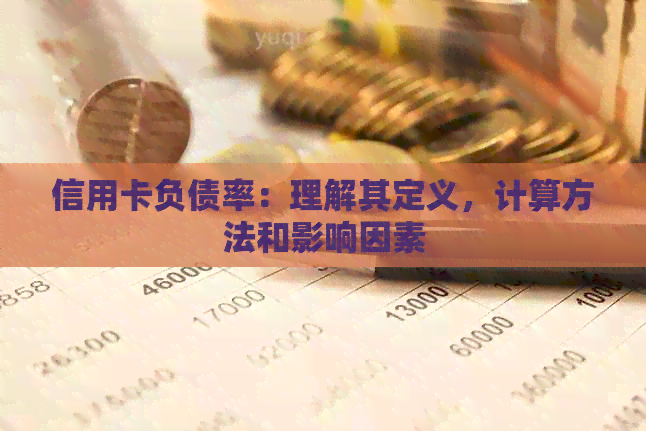 信用卡负债率：理解其定义，计算方法和影响因素