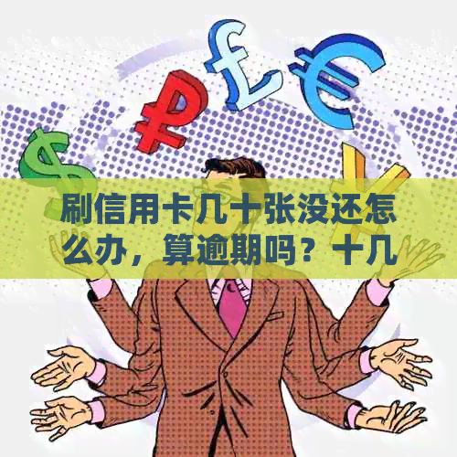 刷信用卡几十张没还怎么办，算逾期吗？十几张信用卡还不上该如何处理？