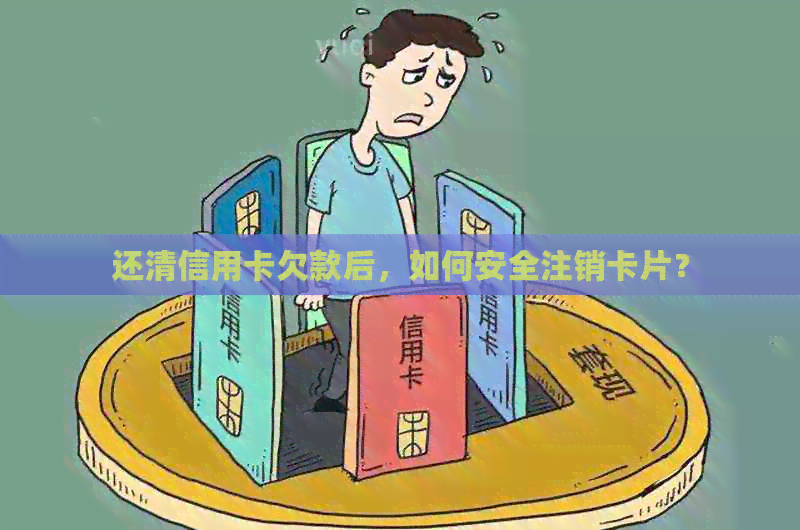 还清信用卡欠款后，如何安全注销卡片？