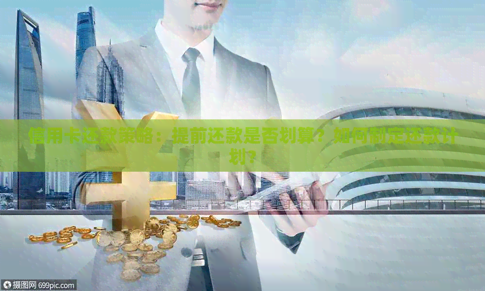 信用卡还款策略：提前还款是否划算？如何制定还款计划？