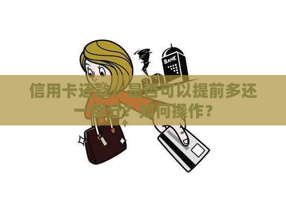 信用卡还款：是否可以提前多还一部分？如何操作？